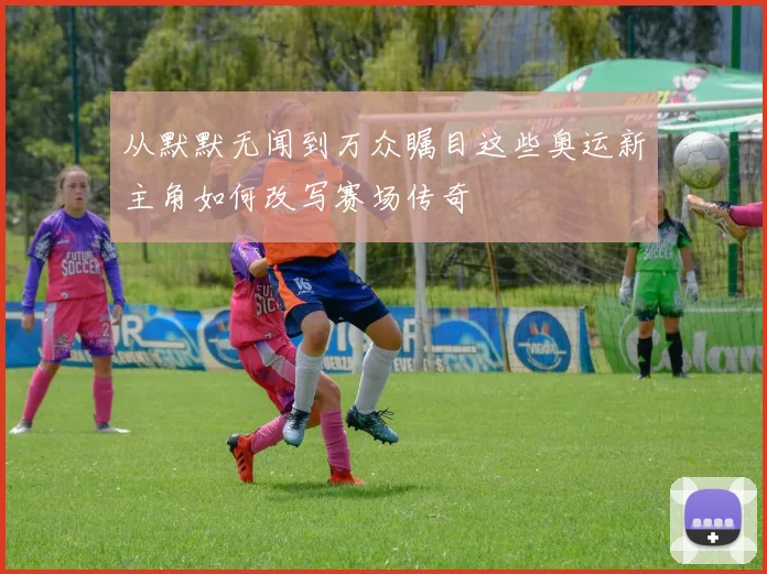 从默默无闻到万众瞩目这些奥运新主角如何改写赛场传奇