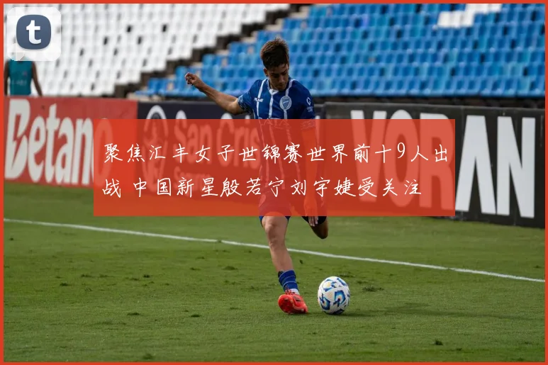 聚焦汇丰女子世锦赛世界前十9人出战 中国新星殷若宁刘宇婕受关注