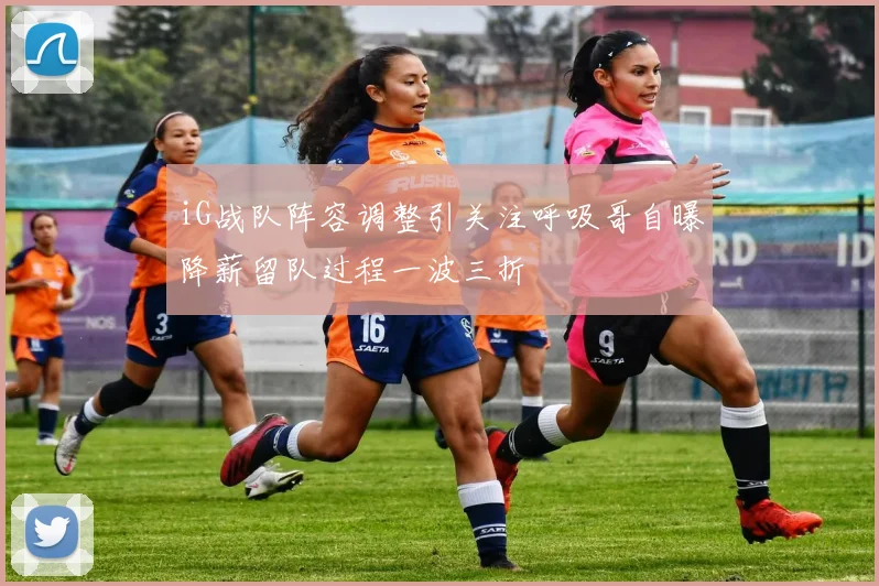 iG战队阵容调整引关注呼吸哥自曝降薪留队过程一波三折