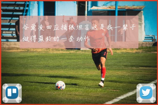 谷爱凌回应摘银坦言这是我一辈子做得最好的一套动作