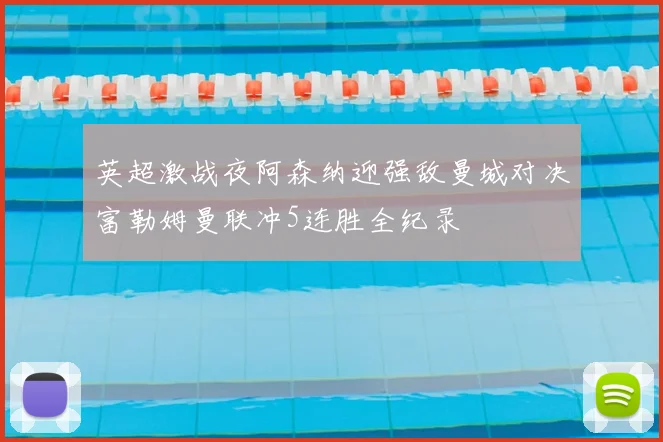 英超激战夜阿森纳迎强敌曼城对决富勒姆曼联冲5连胜全纪录