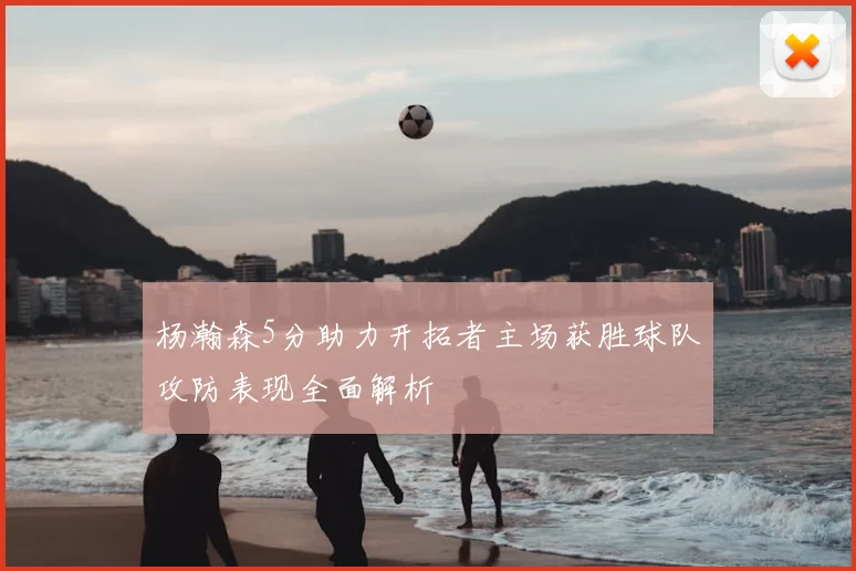 杨瀚森5分助力开拓者主场获胜球队攻防表现全面解析